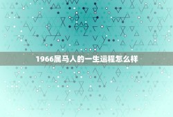 1966属马人的一生运程怎么样(马年命运大起大落)