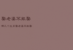 娶老婆不能娶哪几个生肖，娶老婆不能娶的三种人