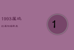 1993属鸡的属相婚配表，1993年属鸡生肖配对