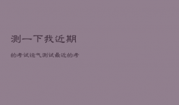 测一下我近期的考试运气，测试最近的考试运气