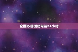 全国心理援助电话24小时(提供心理健康服务的热线)