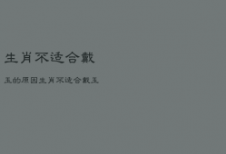 
生肖不适合戴玉
的原因，
生肖不适合戴玉
的原因有哪些