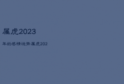 属虎2023年的感情运势，属虎2023年运势如何