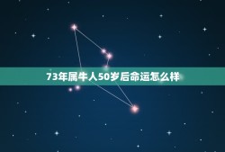 73年属牛人50岁后命运怎么样(介绍财运、事业、家庭、健康)