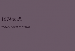 1974女虎一生几次婚姻，74年女虎一生有几段婚姻