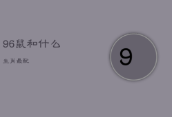 96鼠和什么生肖最配，属相狗和老鼠合得来不