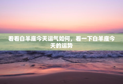 看看白羊座今天运气如何，看一下白羊座今天的运势