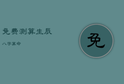 免费测算生辰八字算命，免费测算生辰八字算命网