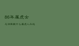 86年属虎女忌讳佩戴什么，属虎人永远最旺的颜色