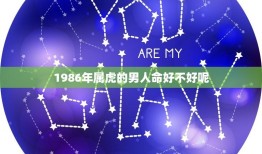 1986年属虎的男人命好不好呢(介绍运势如何)