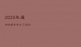 2023年属鸡的虚岁多大了，2023年属牛的虚岁多大了