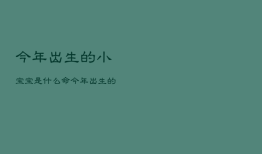今年出生的小宝宝是什么命，今年出生的孩子是什么命,命中缺啥