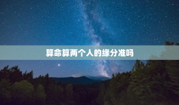 算命算两个人的缘分准吗，算命能算出两个人缘分尽了吗