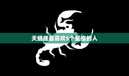 天蝎座最喜欢5个星座的人(你是否在其中)