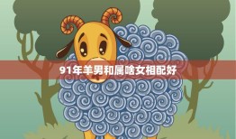 91年羊男和属啥女相配好(完美星座组合大揭秘)