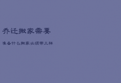 乔迁搬家需要准备什么，搬家必须带三样东西