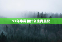97年牛男和什么生肖最配，97年牛男和什么属相配