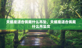 天蝎座适合佩戴什么吊坠，天蝎座适合佩戴什么吊坠女