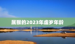 属猴的2023年虚岁年龄(猴年猴岁你将迎来第24个虚岁)