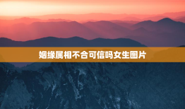 姻缘属相不合可信吗女生图片，姻缘不合啥意思
