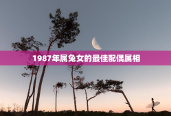 1987年属兔女的最佳配偶属相，87年属兔36岁有一灾
