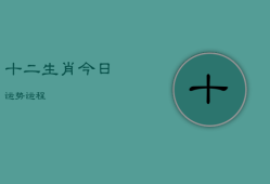 十二生肖今日运势运程，十二生肖今日运势运程肖今日运势