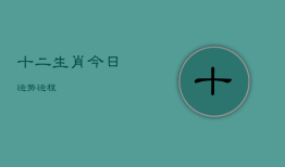 十二生肖今日运势运程，十二生肖今日运势运程肖今日运势