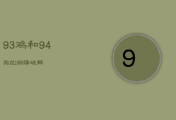 93鸡和94狗的姻缘破解，1994男狗1993女鸡姻缘