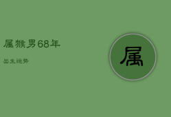 属猴男68年出生运势，2021年68年属猴男能咸鱼翻身吗?全年运势