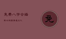 免费八字合婚配对测算_周易文化，免费合八字测婚姻配对