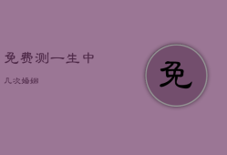 免费测一生中几次婚姻，免费测一生有几段恋情