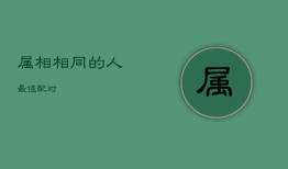 属相相同的人最佳配对，两口子一个属相好不好
