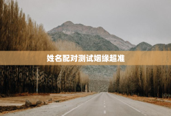 姓名配对测试姻缘超准，姓名配对测试缘分免费