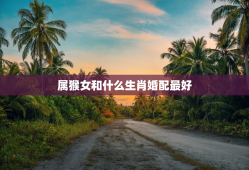 属猴女和什么生肖婚配最好，属猴女和什么属相合婚