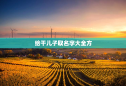 给干儿子取名字大全方，给干儿子取名字大全集