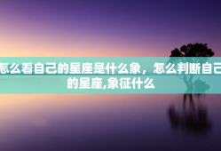 怎么看自己的星座是什么象，怎么判断自己的星座,象征什么