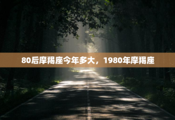 80后摩羯座今年多大，1980年摩羯座