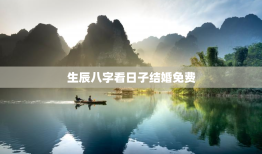 生辰八字看日子结婚免费，算生辰八字看结婚日子