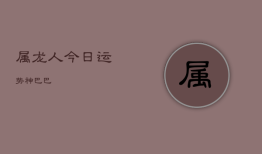 属龙人今日运势神巴巴，属龙今日运势查询结果