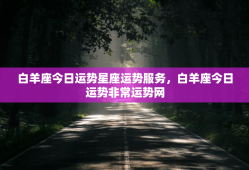 白羊座今日运势星座运势服务，白羊座今日运势非常运势网