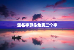 测名字算命免费三个字，测字算命 免费三个字测