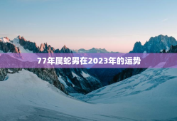 77年属蛇男在2023年的运势，77年属蛇男在2023年的运势如何