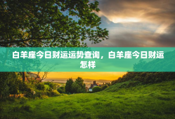 白羊座今日财运运势查询，白羊座今日财运怎样