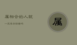 属相合的人就一定适合结婚吗，属相合有什么好处