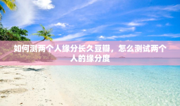 如何测两个人缘分长久豆瓣，怎么测试两个人的缘分度