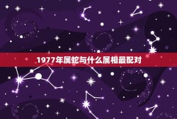 1977年属蛇与什么属相最配对(配对星座介绍)