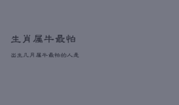 生肖属牛最怕出生几月，属牛最怕的人是谁