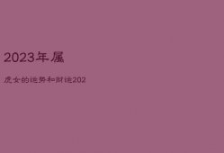 2023年属虎女的运势和财运，2023年属虎女人的运势怎么样