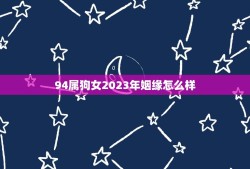 94属狗女2023年姻缘怎么样(介绍狗女命运势婚姻运势大介绍)
