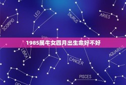 1985属牛女四月出生命好不好(牛女四月生命运如何)